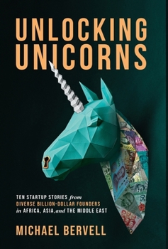 Hardcover Unlocking Unicorns: Ten Startup Stories from Diverse Billion-dollar Founders in Africa, Asia, and the Middle East Book