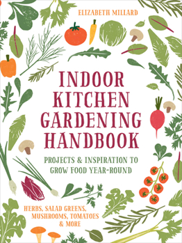 Hardcover Indoor Kitchen Gardening Handbook: Projects & Inspiration to Grow Food Year-Round - Herbs, Salad Greens, Mushrooms, Tomatoes & More Book