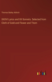 XXXVI Lyrics and XII Sonnets. Selected from Cloth of Gold and Flower and Thorn