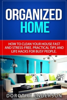 Organized Home: How to Clean Your House Fast and Stress-free.Practical Tips and Life Hacks for Busy People