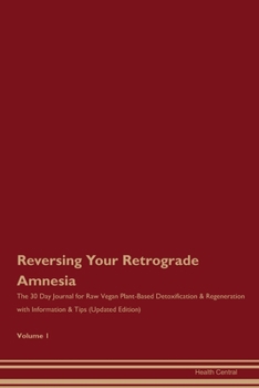 Reversing Your Retrograde Amnesia: The 30 Day Journal for Raw Vegan Plant-Based Detoxification & Regeneration with Information & Tips (Updated Edition) Volume 1