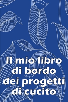 Paperback Il mio libro di bordo dei progetti di cucito: Libro di sartoria per annotare i progetti di cucito - regalo perfetto per gli amanti del cucito Regalo p [Italian] Book