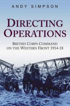 Hardcover Directing Operations: British Corps Command on the Western Front 1914-18 Book