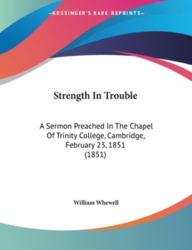 Strength In Trouble: A Sermon Preached In The Chapel Of Trinity College, Cambridge, February 23, 1851