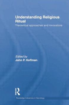 Understanding Religious Ritual: Theoretical Approaches and Innovations - Book  of the Routledge Advances in Sociology