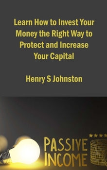 Hardcover Learn How to Invest Your Money the Right Way to Protect and Increase Your Capital: Investment Strategies to Create Assets and Generate Stable Passive Book