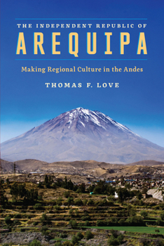 The Independent Republic of Arequipa: Making Regional Culture in the Andes (Joe R. and Teresa Long Series in Latin American and Latino Art and Culture)