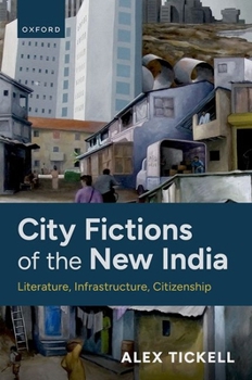 City Fictions of the New India: Literature, Infrastructure, Citizenship