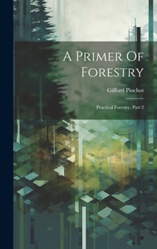 Hardcover A Primer Of Forestry: Practical Forestry, Part 2 Book