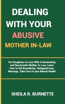 DEALING WITH YOUR ABUSIVE MOTHER IN-LAW: For Daughters-In-Law With A Dominating and Narcissistic Mother-In-Law, Learn How to Set Boundaries, Safeguard your Marriage, Take Care of your Mental Health
