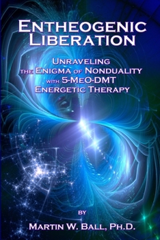 Paperback Entheogenic Liberation: Unraveling the Enigma of Nonduality with 5-MeO-DMT Energetic Therapy Book