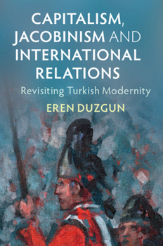 Capitalism, Jacobinism and International Relations Capitalism, Jacobinism and International Relations: Revisiting Turkish Modernity