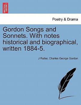 Gordon Songs and Sonnets. With notes historical and biographical, written 1884-5.