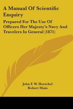A Manual Of Scientific Enquiry: Prepared For The Use Of Officers Her Majesty's Navy And Travelers In General