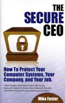 Hardcover The Secure CEO: How to Protect Your Computer Systems, Your Company, and Your Job Book