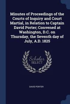 Minutes of Proceedings of the Courts of Inquiry and Court Martial, in Relation to Captain David Porter: Convened at Washington, D.C., On Thursday, the ... Printed by Authority from the Offical Record