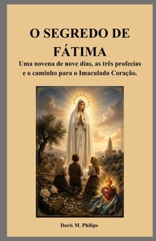 O SEGREDO DE FÁTIMA: Uma novena de nove dias, as três profecias e o caminho para o Imaculado Coração.