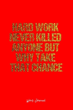 Work Journal: Dot Grid Journal -Hard Work Never Killed Anyone But Why Take That Chance - Red Lined Diary, Planner, Gratitude, Writing, Travel, Goal, Bullet Notebook - 6x9 120 page