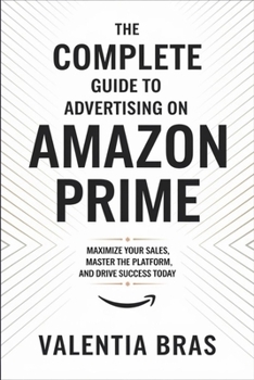 Paperback The Complete Guide to Advertising on Amazon Prime: Maximize Your Sales, Master the Platform, and Drive Success Today Book