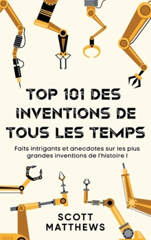 Hardcover Top 101 des Inventions de Tous les Temps ! - Faits intrigants et anecdotes sur les plus grandes inventions de l'histoire ! [French] Book