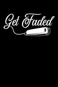 Get Faded: Barber Journal, Barber Shop Notebook, Gift for Barbers, Barber Birthday Present, Appointment Scheduling Book, Barber School