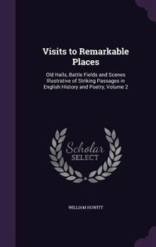 Visits to Remarkable Places: Old Halls, Battle Fields and Scenes Illustrative of Striking Passages in English History and Poetry, Volume 2