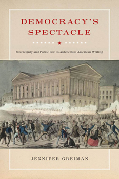 Hardcover Democracy's Spectacle: Sovereignty and Public Life in Antebellum American Writing Book