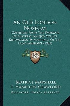 Paperback An Old London Nosegay: Gathered From The Daybook Of Mistress Lovejoy Young, Kinswoman By Marriage Of The Lady Fanshawe (1903) Book