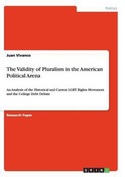 Paperback The Validity of Pluralism in the American Political Arena: An Analysis of the Historical and Current LGBT Rights Movement and the College Debt Debate Book