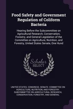 Food Safety and Government Regulation of Coliform Bacteria: Hearing Before the Subcommittee on Agricultural Research, Conservation, Forestry, and ... and Forestry, United States Senate, One Hund