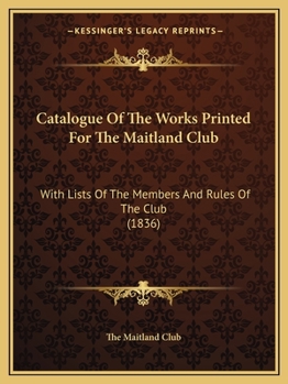 Catalogue Of The Works Printed For The Maitland Club: With Lists Of The Members And Rules Of The Club