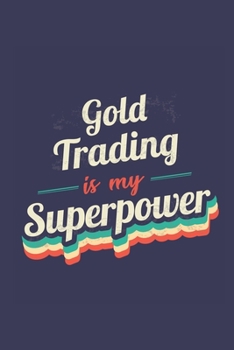 Gold Trading Is My Superpower: A 6x9 Inch Softcover Diary Notebook With 110 Blank Lined Pages. Funny Vintage Gold Trading Journal to write in. Gold Trading Gift and SuperPower Retro Design Slogan