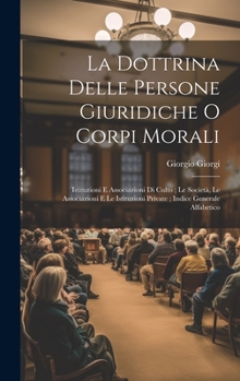 Hardcover La Dottrina Delle Persone Giuridiche O Corpi Morali: Istituzioni E Associazioni Di Culto; Le Società, Le Associazioni E Le Istituzioni Private; Indice [Italian] Book