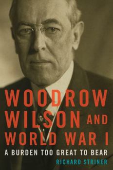 Hardcover Woodrow Wilson and World War I: A Burden Too Great to Bear Book