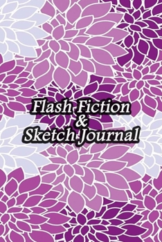 Flash Fiction & Sketch Journal: Write & Create Story Workbook with Flash Fiction and Sketch Page Book For Creative Writing and Drawing for Writers | Purple Flowers Cover