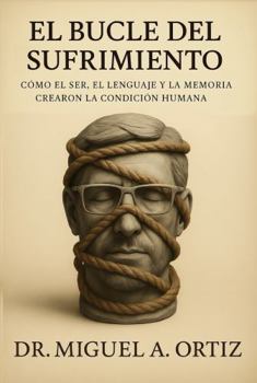 El Bucle del Sufrimiento: Cómo el Ser, el Lenguaje y la Memoria Crearon la Condición Humana (Spanish Edition)