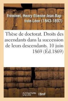 Paperback Thèse de Doctorat. Des Droits Des Ascendants Dans La Succession de Leurs Descendants: En Droit Romain Et En Droit Français. 10 Juin 1869 [French] Book