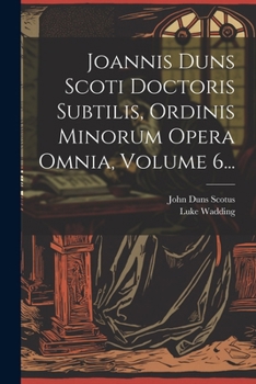 Paperback Joannis Duns Scoti Doctoris Subtilis, Ordinis Minorum Opera Omnia, Volume 6... [Latin] Book