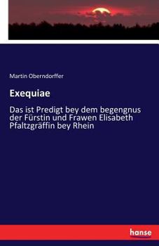 Paperback Exequiae: Das ist Predigt bey dem begengnus der Fürstin und Frawen Elisabeth Pfaltzgräffin bey Rhein [German] Book