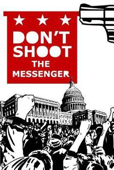 Paperback Don't Shoot the Messenger: A Message to the Democrats, Republicans, Tea Party, Conservatives, Liberals, The Far Left, The Alt Right, Blue Lives M Book