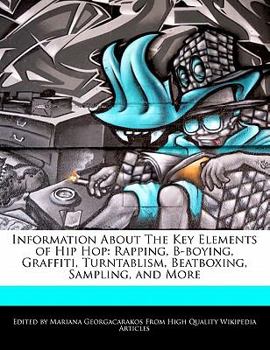 Information about the Key Elements of Hip Hop : Rapping, B-boying, Graffiti, Turntablism, Beatboxing, Sampling, and More