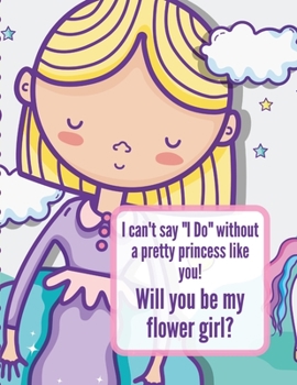 I Can't Say I Do Without a Pretty Princess Like You Will You Be My Flower Girl : Great for Any Flower Girl or Ring Bearer, This Coloring and Activity Book Will Provide Hours of Entertainment for the K