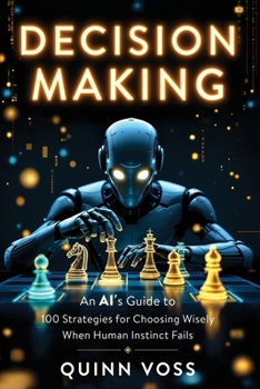 Paperback Decision Making: An AI's Guide to 100 Strategies for Choosing Wisely When Human Instinct Fails Book
