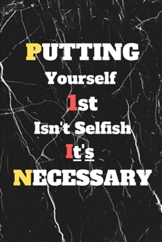 Putting YourSelf First Isn't Selfish It's Necessary: Gag journal, 6 X 9 110 Blank lined pages .