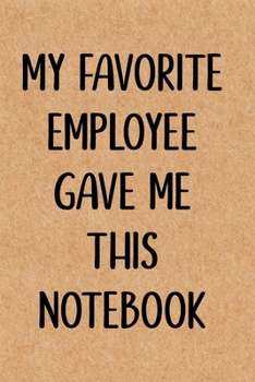 My Favorite Employee Gave Me This Notebook: Blank Lined Journal, Funny gag gift for Best Friend, Coworker, Boss, Men, Women, Graduation, Office or stocking stuffer (Employee Appreciation day)
