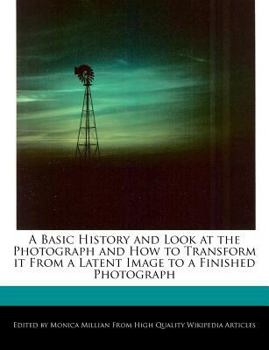 Paperback A Basic History and Look at the Photograph and How to Transform It from a Latent Image to a Finished Photograph Book