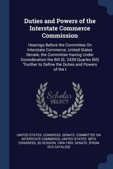 Duties and Powers of the Interstate Commerce Commission: Hearings Before the Committee On Interstate Commerce, United States Senate, the Committee Having Under Consideration the Bill (S. 2439-Quarles 