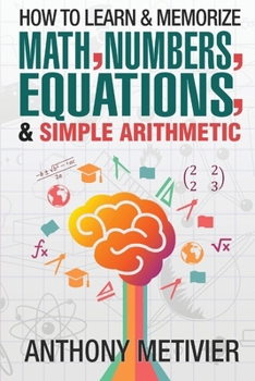 Paperback How To Learn And Memorize Math, Numbers, Equations, And Simple Arithmetic Book