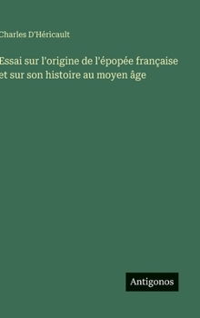 Essai sur l'origine de l'épopée française et sur son histoire au moyen âge (French Edition)