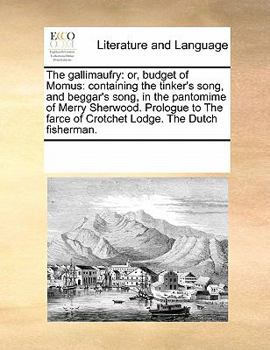 Paperback The Gallimaufry: Or, Budget of Momus: Containing the Tinker's Song, and Beggar's Song, in the Pantomime of Merry Sherwood. Prologue to Book